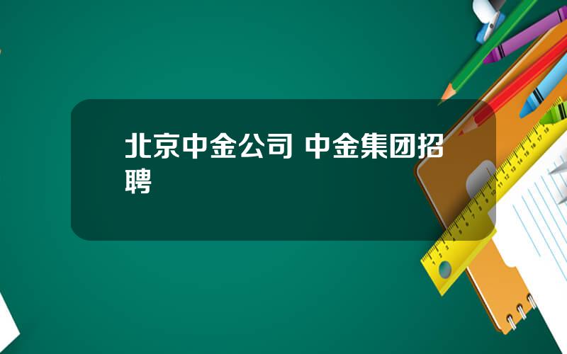 北京中金公司 中金集团招聘